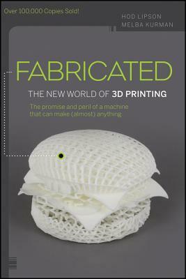 Fabricated: The New World of 3D Printing by Hod Lipson, Melba Kurman