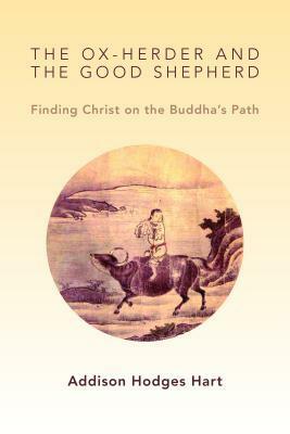 The Ox-Herder and the Good Shepherd: Finding Christ on the Buddha's Path by Addison Hodges Hart