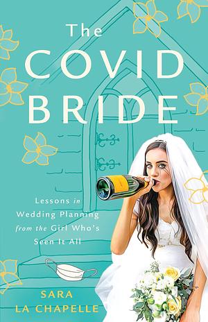 The COVID Bride: Lessons in Wedding Planning from the Girl Who's Seen It All by Sara La Chapelle, Sara La Chapelle