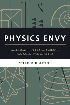 Physics Envy: American Poetry and Science in the Cold War and After by Peter Middleton