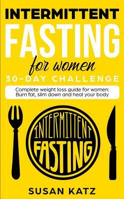 Intermittent Fasting for Women 30-Day Challenge: Complete Weight Loss Guide for Women: Burn Fat, Slim Down, and Heal Your Body by Susan Katz