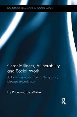 Chronic Illness, Vulnerability and Social Work: Autoimmunity and the Contemporary Disease Experience by Liz Price, Liz Walker