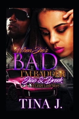 When She's Bad, I'm Badder: Jiao & Dreek: A Crazy Love Story by Tina J