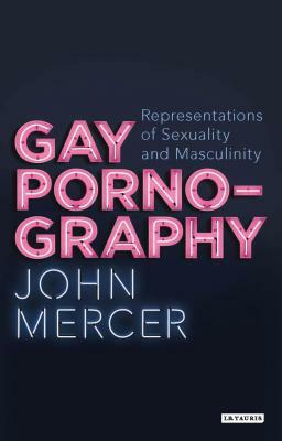 Gay Pornography: Representations of Sexuality and Masculinity by John Mercer