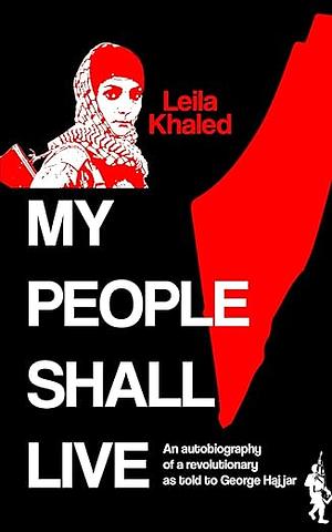 My People Shall Live: Autobiography of a Revolutionary as Told to George Hajjar by Leila Khaled