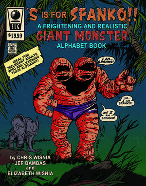 s' Is for Spanko- A Frightening and Realistic Giant Monster Alphabet Book! by Elizabeth Wisnia, Chris Wisnia, Jef Bambas