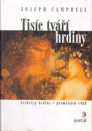 Tisíc tváří hrdiny: Archetyp hrdiny v proměnách věků by Joseph Campbell