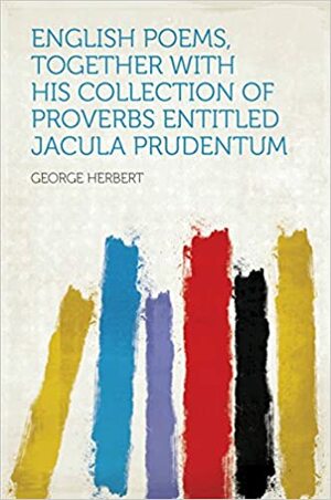 English Poems, Together With His Collection of Proverbs Entitled Jacula Prudentum by George Herbert