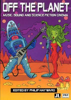 Off the Planet: Music, Sound and Science Fiction Cinema by Philip Hayward