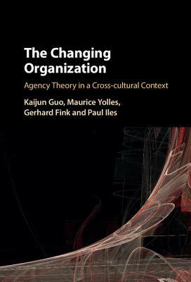 The Changing Organization: Agency Theory in a Cross-Cultural Context by Kaijun Guo, Gerhard Fink, Maurice Yolles