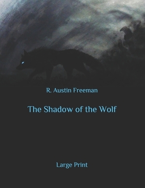 The Shadow of the Wolf: Large Print by R. Austin Freeman