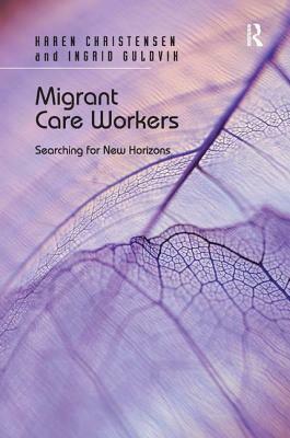 Migrant Care Workers: Searching for New Horizons by Karen Christensen, Ingrid Guldvik
