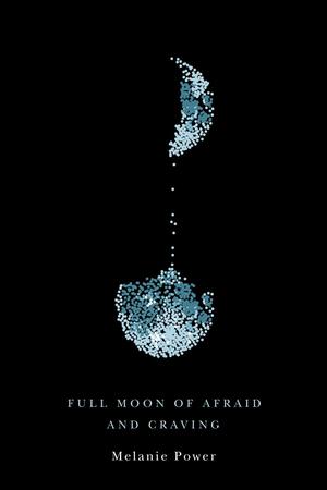 Full Moon of Afraid and Craving by Melanie Power