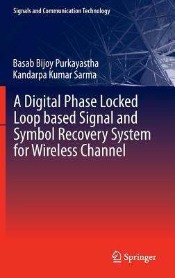 A Digital Phase Locked Loop Based Signal and Symbol Recovery System for Wireless Channel by Kandarpa Kumar Sarma, Basab Bijoy Purkayastha