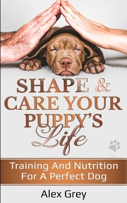 Shape & Care Your Puppy's Life by Alex Grey