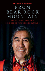 From Bear Rock Mountain: The Life and Times of a Dene Residential School Survivor by Antoine Mountain