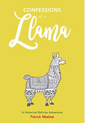 Confessions of a Llama: A Historical Bolivian Adventure  by Patrick Ntsime