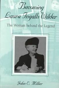 Becoming Laura Ingalls Wilder: The Woman Behind the Legend by John E. Miller