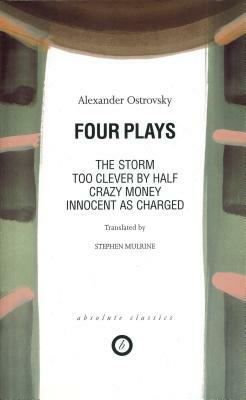 Four Plays: Too Clever by Half / Crazy Money / Innocent as Charged / The Storm by Alexander Ostrovsky