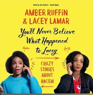 You'll Never Believe What Happened to Lacey: Crazy Stories About Racism by Lacey Lamar, Amber Ruffin