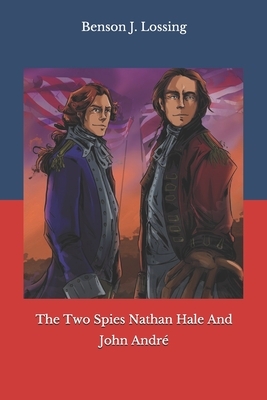 The Two Spies Nathan Hale And John André by Benson J. Lossing