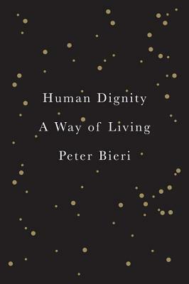 Human Dignity: A Way of Living by Peter Bieri