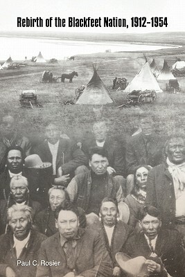 Rebirth of the Blackfeet Nation, 1912-1954 by Paul C. Rosier
