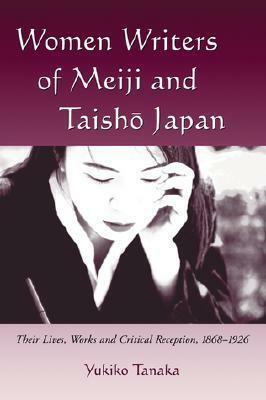 Women Writers of Meiji and Taisho Japan: Their Lives, Works and Critical Reception, 1868-1926 by Yukiko Tanaka