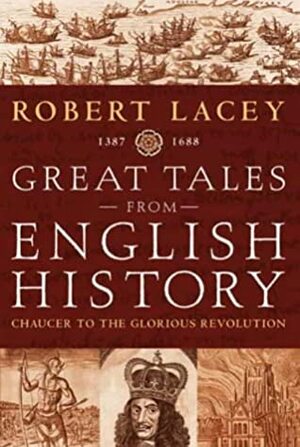 Great Tales From English History: Chaucer To The Glorious Revolution, 1387 1688 by Robert Lacey