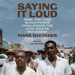 Saying It Loud: 1966—The Year Black Power Challenged the Civil Rights Movement by Mark Whitaker