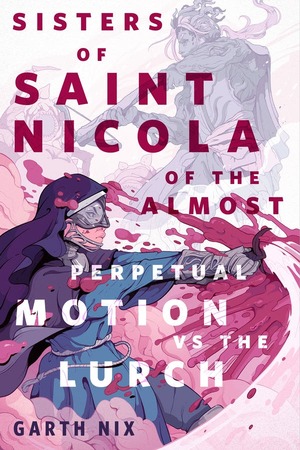 The Sisters of Saint Nicola of The Almost Perpetual Motion vs the Lurch by Garth Nix