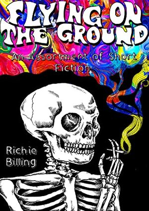 Flying on the Ground: An Assortment of Short Fiction by Richie Billing