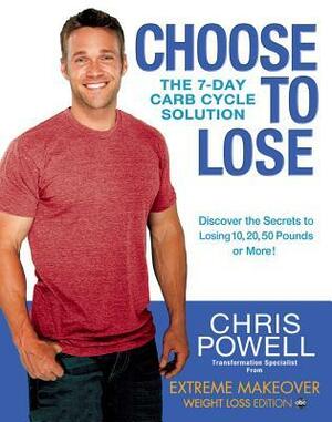 Choose to Lose: The 7-Day Carb Cycle Solution by Chris Powell