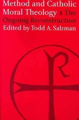 Method and Catholic Moral Theology:: The Ongoing Reconstruction. by Todd A. Salzman