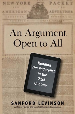 An Argument Open to All: Reading The Federalist in the 21st Century by Sanford Levinson
