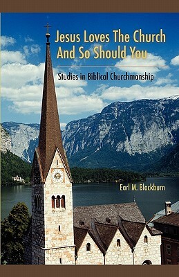 Jesus Loves the Church and So Should You: Studies in Biblical Churchmanship by Earl M. Blackburn