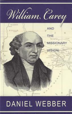 William Carey and the Missionary Vision by Daniel Webber