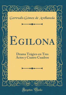 Egilona: Drama Tr�gico En Tres Actos Y Cuatro Cuadros (Classic Reprint) by Gertrudis Gómez de Avellaneda