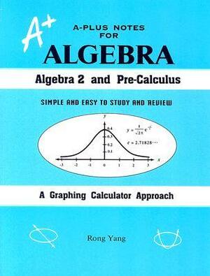 A-Plus Notes for Algebra: Algebra 2 and Pre-Calculus by Rong Yang