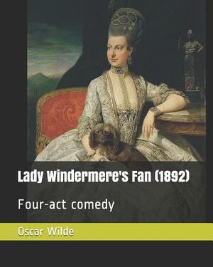 Lady Windermere's Fan (1892): Four-ACT Comedy by Oscar Wilde