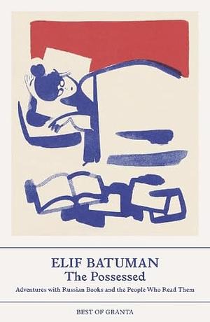 The Possessed: Adventures with Russian Books and the People Who Read Them by Elif Batuman