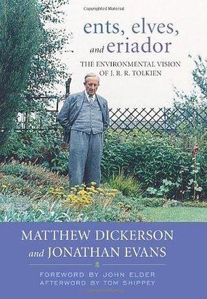 Ents, Elves, and Eriador: The Environmental Vision of J.R.R. Tolkien: The Environmental Vision of J. R. R. Tolkien by Matthew Dickerson, Jonathan Evans