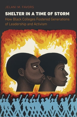 Shelter in a Time of Storm: How Black Colleges Fostered Generations of Leadership and Activism by Jelani M Favors