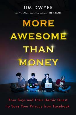 More Awesome Than Money: Four Boys and Their Heroic Quest to Save Your Privacy from Facebook by Jim Dwyer