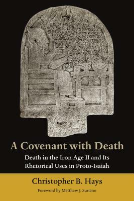 A Covenant with Death: Death in the Iron Age II and Its Rhetorical Uses in Proto-Isaiah by Christopher B. Hays