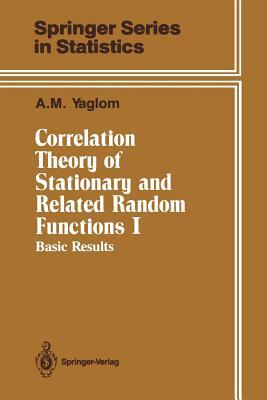 Correlation Theory of Stationary and Related Random Functions: Volume I: Basic Results by A. M. Yaglom