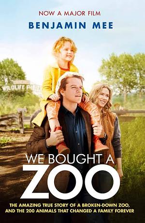 We Bought a Zoo: The Amazing True Story of a Young Family, a Broken Down Zoo, and the 200 Wild Animals That Change Their Lives Forever by Benjamin Mee