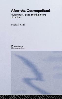 After the Cosmopolitan?: Multicultural Cities and the Future of Racism by Michael Keith