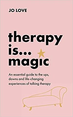 Therapy is... Magic: An essential guide to the ups, downs and life-changing experiences of talking therapy by Jo Love