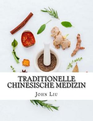 Traditionelle Chinesische Medizin: 44 traditionellen Kräutern von China mit dem medizinischen Verwendungsmöglichkeiten und Vorteile by John Liu